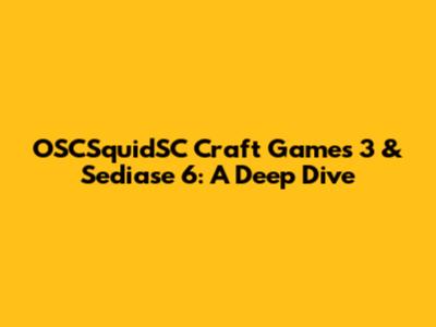 OSCSquidSC Craft Games 3 & Sediase 6: A Deep Dive