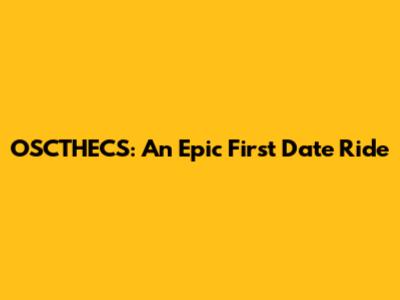 OSCTHECS: An Epic First Date Ride