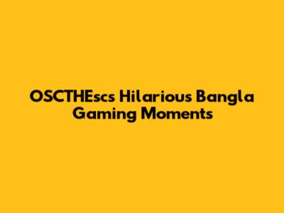 OSCTHEsc's Hilarious Bangla Gaming Moments