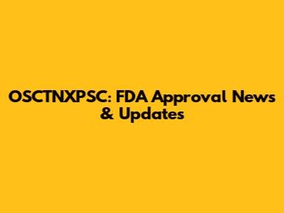 OSCTNXPSC: FDA Approval News & Updates