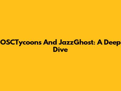 OSCTycoons And JazzGhost: A Deep Dive
