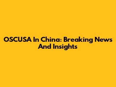 OSCUSA In China: Breaking News And Insights