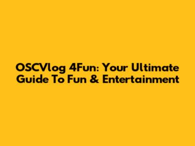 OSCVlog 4Fun: Your Ultimate Guide To Fun & Entertainment