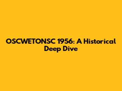 OSCWETONSC 1956: A Historical Deep Dive