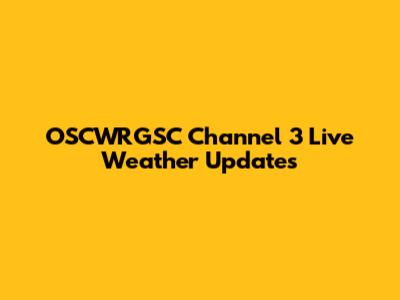 OSCWRGSC Channel 3 Live Weather Updates
