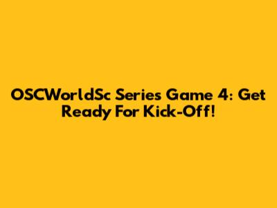 OSCWorldSc Series Game 4: Get Ready For Kick-Off!