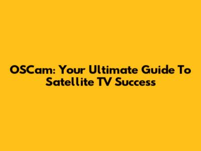 OSCam: Your Ultimate Guide To Satellite TV Success