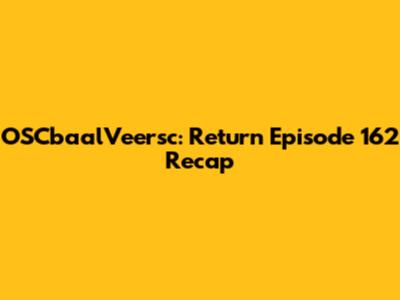 OSCbaalVeersc: Return Episode 162 Recap