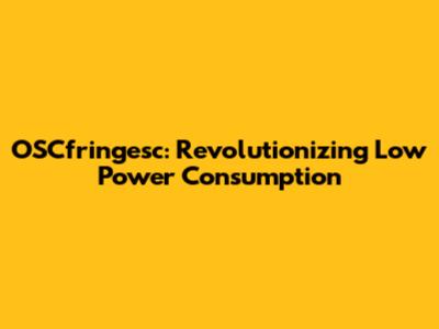 OSCfringesc: Revolutionizing Low Power Consumption