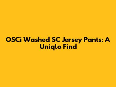 OSCi Washed SC Jersey Pants: A Uniqlo Find