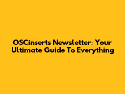OSCinserts Newsletter: Your Ultimate Guide To Everything