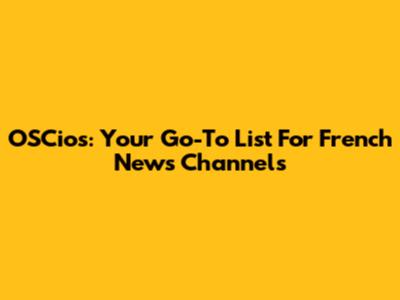 OSCios: Your Go-To List For French News Channels