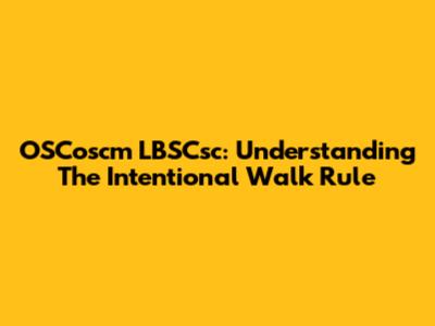 OSCoscm LBSCsc: Understanding The Intentional Walk Rule
