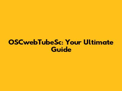 OSCwebTubeSc: Your Ultimate Guide
