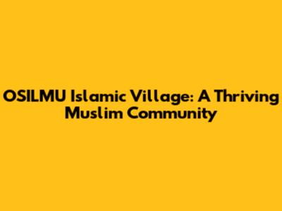 OSILMU Islamic Village: A Thriving Muslim Community