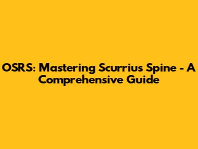 OSRS: Mastering Scurrius Spine - A Comprehensive Guide