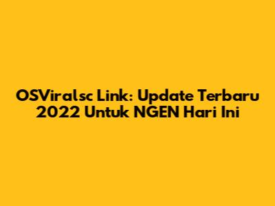 OSViralsc Link: Update Terbaru 2022 Untuk NGEN Hari Ini