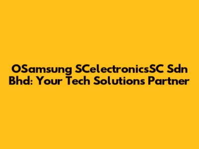 OSamsung SCelectronicsSC Sdn Bhd: Your Tech Solutions Partner