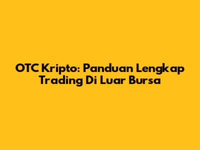 OTC Kripto: Panduan Lengkap Trading Di Luar Bursa