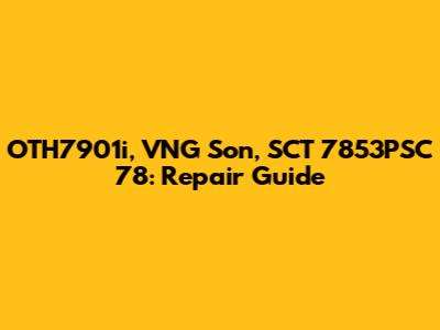 OTH7901i, VNG Son, SCT 7853PSC 78: Repair Guide