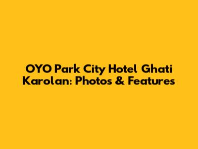 OYO Park City Hotel Ghati Karolan: Photos & Features