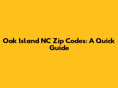 Oak Island NC Zip Codes: A Quick Guide
