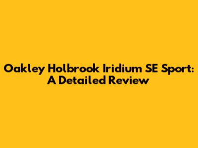 Oakley Holbrook Iridium SE Sport: A Detailed Review
