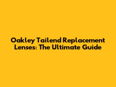 Oakley Tailend Replacement Lenses: The Ultimate Guide