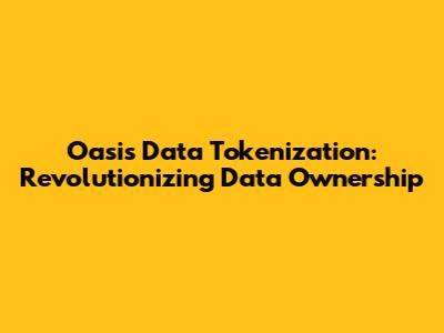 Oasis Data Tokenization: Revolutionizing Data Ownership