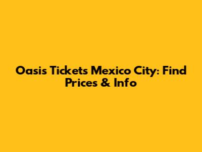 Oasis Tickets Mexico City: Find Prices & Info