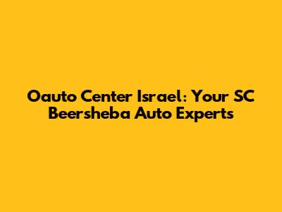 Oauto Center Israel: Your SC Beersheba Auto Experts