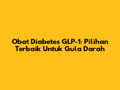 Obat Diabetes GLP-1: Pilihan Terbaik Untuk Gula Darah