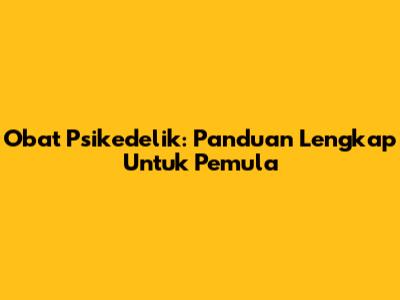 Obat Psikedelik: Panduan Lengkap Untuk Pemula
