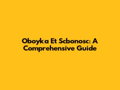 Oboyka Et Scbonosc: A Comprehensive Guide