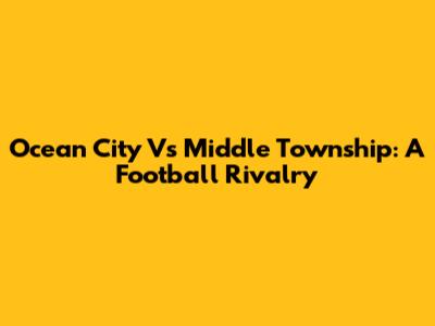 Ocean City Vs Middle Township: A Football Rivalry