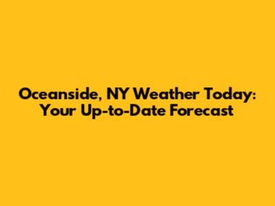 Oceanside, NY Weather Today: Your Up-to-Date Forecast