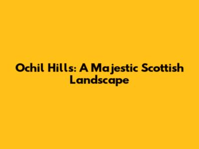 Ochil Hills: A Majestic Scottish Landscape