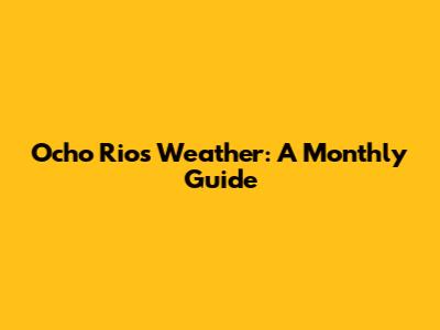 Ocho Rios Weather: A Monthly Guide