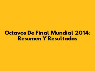 Octavos De Final Mundial 2014: Resumen Y Resultados