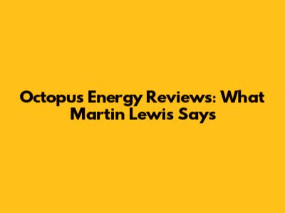 Octopus Energy Reviews: What Martin Lewis Says