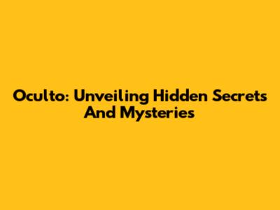 Oculto: Unveiling Hidden Secrets And Mysteries