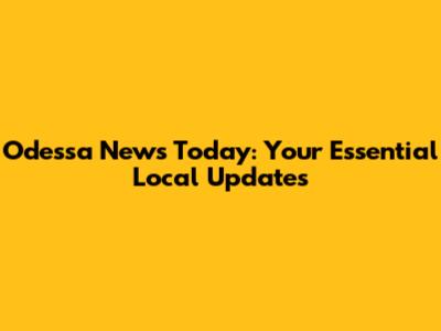 Odessa News Today: Your Essential Local Updates