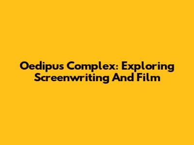 Oedipus Complex: Exploring Screenwriting And Film