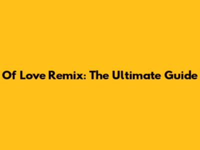 Of Love Remix: The Ultimate Guide