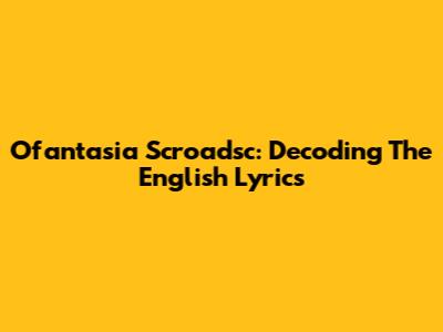 Ofantasia Scroadsc: Decoding The English Lyrics