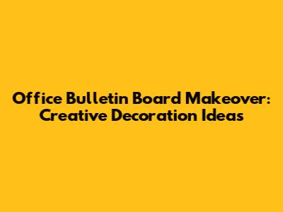 Office Bulletin Board Makeover: Creative Decoration Ideas