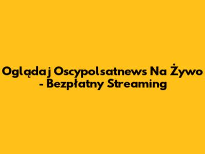 Oglądaj "Oscypolsatnews" Na Żywo - Bezpłatny Streaming