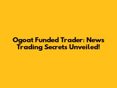 Ogoat Funded Trader: News Trading Secrets Unveiled!