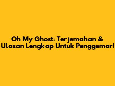 Oh My Ghost: Terjemahan & Ulasan Lengkap Untuk Penggemar!