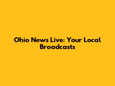 Ohio News Live: Your Local Broadcasts